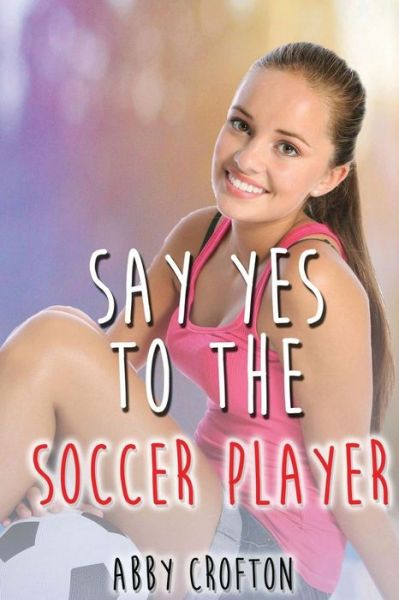 Cover for Abby Crofton · Say Yes to the Soccer Player (Paperback Book) (2016)