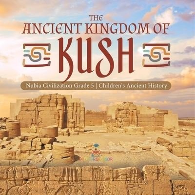Cover for Baby Professor · The Ancient Kingdom of Kush Nubia Civilization Grade 5 Children's Ancient History (Pocketbok) (2021)