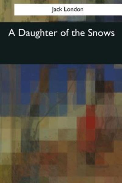 A Daughter of the Snows - Jack London - Boeken - Createspace Independent Publishing Platf - 9781544049199 - 16 maart 2017