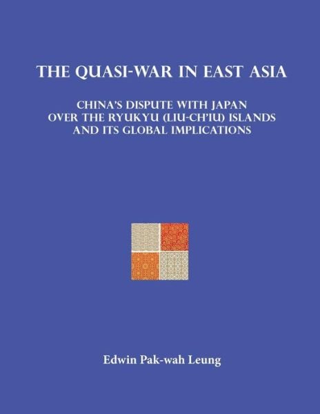 Cover for Pak-wah Leung · The Quasi-war in East Asia: China's Dispute with Japan over the Ryukyu (Liu-ch'iu) Islands and Its Global Implications (Pocketbok) (2015)