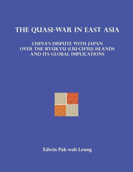 The Quasi-war in East Asia: China's Dispute with Japan over the Ryukyu (Liu-ch'iu) Islands and Its Global Implications - Pak-wah Leung - Books - Homa & Sekey Books - 9781622460199 - August 15, 2015