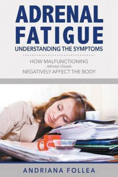 Cover for Andriana Follea · Adrenal Fatigue: Understanding the Symptoms - How Malfunctioning Adrenal Glands Negatively Affect the Body (Paperback Book) (2015)