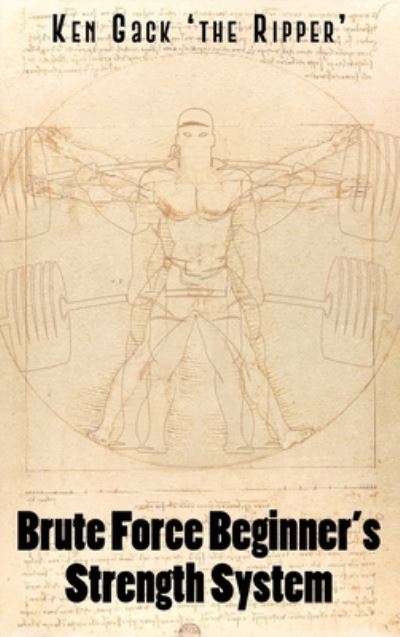 Cover for Ken Gack 'the Ripper' · Brute Force Beginner's Strength System (Hardcover Book) (2020)