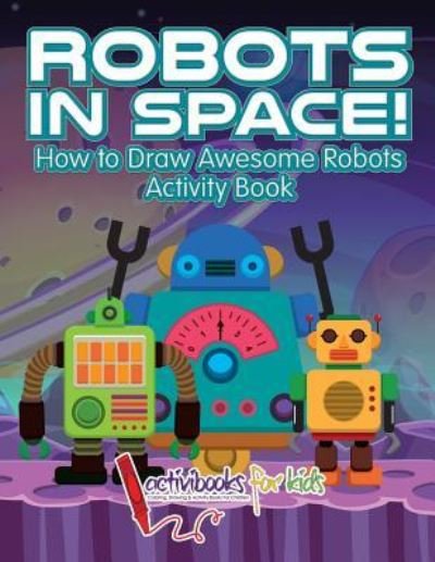 Cover for Activibooks for Kids · Robots in Space! How to Draw Awesome Robots Activity Book (Paperback Book) (2016)
