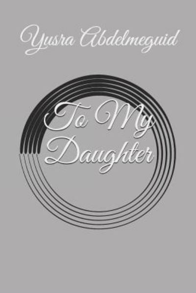 To My Daughter - Yusra Abdelmeguid - Książki - Createspace Independent Publishing Platf - 9781719535199 - 26 lutego 2019