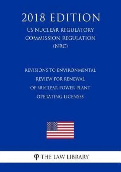 Revisions to Environmental Review for Renewal of Nuclear Power Plant Operating Licenses (US Nuclear Regulatory Commission Regulation) (NRC) (2018 Edition) - The Law Library - Books - Createspace Independent Publishing Platf - 9781729873199 - November 27, 2018
