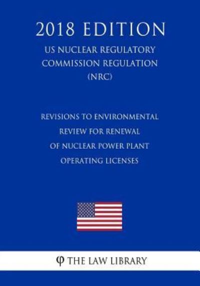 Cover for The Law Library · Revisions to Environmental Review for Renewal of Nuclear Power Plant Operating Licenses (US Nuclear Regulatory Commission Regulation) (NRC) (2018 Edition) (Paperback Book) (2018)