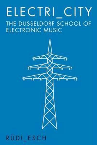 Cover for Rudi Esch · Electri_City: The Dusseldorf School of Electronic Music (Paperback Bog) (2016)