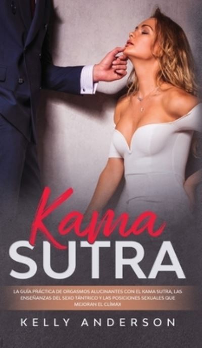 Cover for Kelly Anderson · El Kama Sutra La Guía Práctica Para Orgasmos Alucinantes Con El Kama Sutra, Las Enseñanzas Sexuales Tántricas Y Las Posiciones Sexuales Que Mejoran El Clímax (Hardcover Book) (2020)