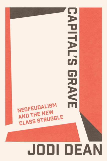 Cover for Jodi Dean · Capital's Grave: Neofeudalism and the New Class Struggle (Paperback Book) (2025)