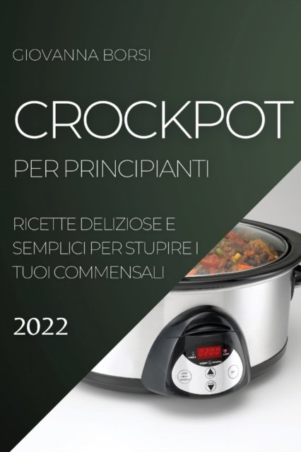 Crockpot Per Principianti 2022 - Giovanna Borsi - Bøger - Giovanna Borsi - 9781804505199 - 30. marts 2022