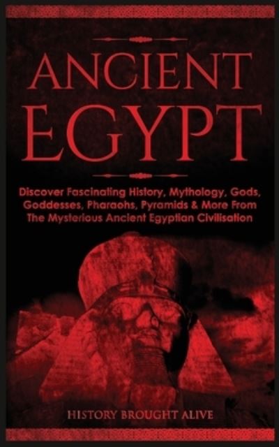 Cover for History Brought Alive · Ancient Egypt: Discover Fascinating History, Mythology, Gods, Goddesses, Pharaohs, Pyramids &amp; More From The Mysterious Ancient Egyptian Civilisation (Paperback Book) (2021)