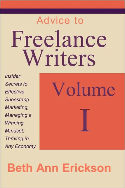 Cover for Beth Ann Erickson · Advice to Freelance Writers: Insider Secrets to Effective Shoestring Marketing, Managing a Winning Mindset, and Thriving in Any Economy Volume 1 (Paperback Book) (2010)