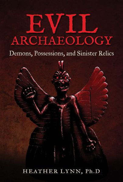 Cover for Lynn, Heather (Heather Lynn) · Evil Archaeology: Demons, Possessions, and Sinister Relics (Paperback Book) (2019)