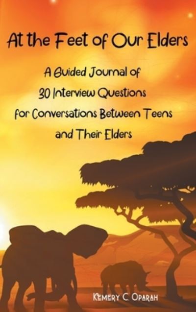 Cover for Kemery Oparah · At the Feet of Our Elders: A Guided Journal of 30 Interview Questions for Conversations Between Teens and Their Elders (Hardcover Book) (2020)