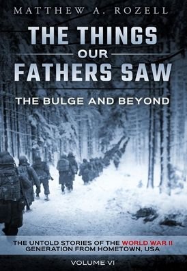 Matthew Rozell · The Bulge and Beyond: The Things Our Fathers Saw-The Untold Stories of the World War II Generation-Volume VI (Hardcover Book) (2020)