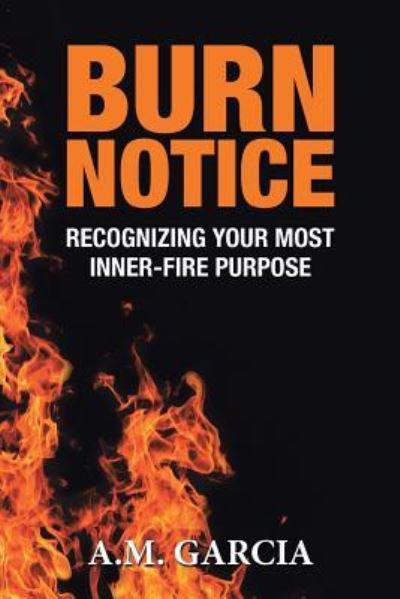 Cover for A M Garcia · Burn Notice: Recognizing Your Most Inner-Fire Purpose (Paperback Book) (2018)