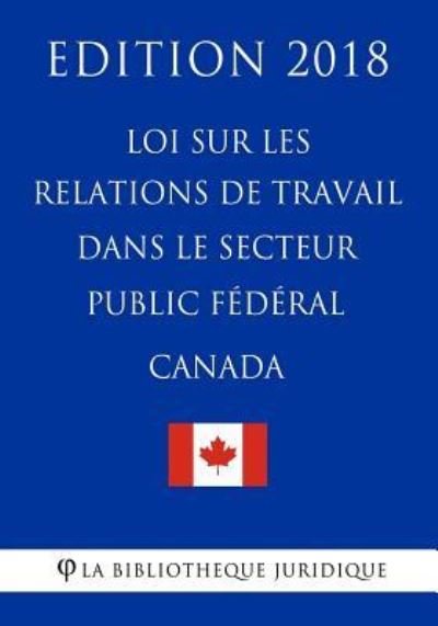 Cover for La Bibliotheque Juridique · Loi sur les relations de travail dans le secteur public federal (Canada) - Edition 2018 (Pocketbok) (2018)