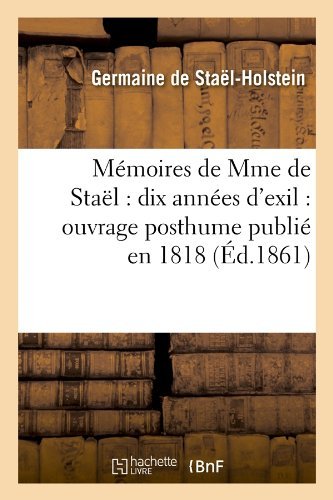 Germaine De Sta?l-holstein · M?moires de Mme de Sta?l: dix ann?es d'exil: ouvrage posthume publi? en 1818 (?d.1861) - Histoire (Taschenbuch) [French edition] (2012)
