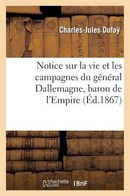 Cover for Dufay-c-j · Notice Sur La Vie et Les Campagnes Du Général Dallemagne, Baron De L'empire (Paperback Book) [French edition] (2013)