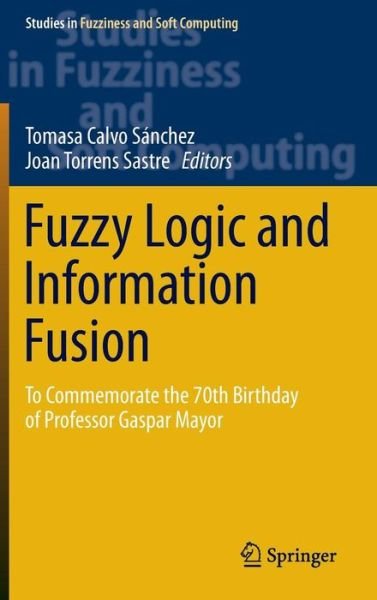 Fuzzy Logic and Information Fusion: To commemorate the 70th birthday of Professor Gaspar Mayor - Studies in Fuzziness and Soft Computing (Hardcover Book) [1st ed. 2016 edition] (2016)