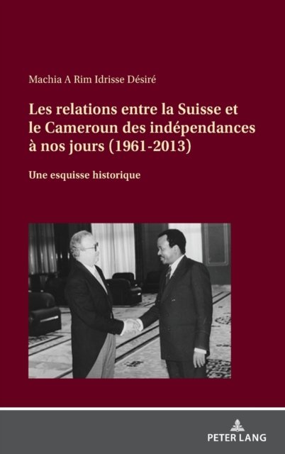 Cover for Idrisse Desire Machia a Rim · Les relations entre la Suisse et le Cameroun des independances a nos jours (1961-2013); Une esquisse historique (Inbunden Bok) (2022)