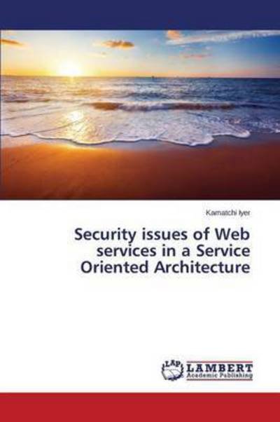 Security Issues of Web Services in a Service Oriented Architecture - Iyer Kamatchi - Bøger - LAP Lambert Academic Publishing - 9783659680199 - 27. marts 2015