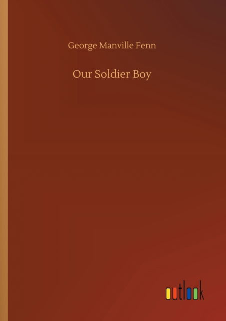 Our Soldier Boy - George Manville Fenn - Książki - Outlook Verlag - 9783752314199 - 17 lipca 2020