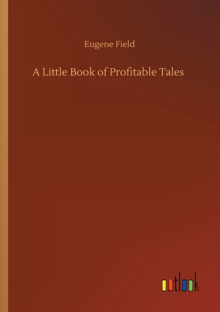 A Little Book of Profitable Tales - Eugene Field - Kirjat - Outlook Verlag - 9783752327199 - maanantai 20. heinäkuuta 2020