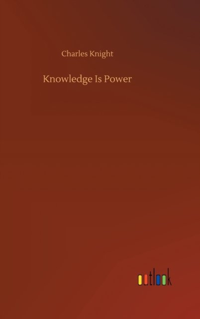 Knowledge Is Power - Charles Knight - Bücher - Outlook Verlag - 9783752385199 - 3. August 2020