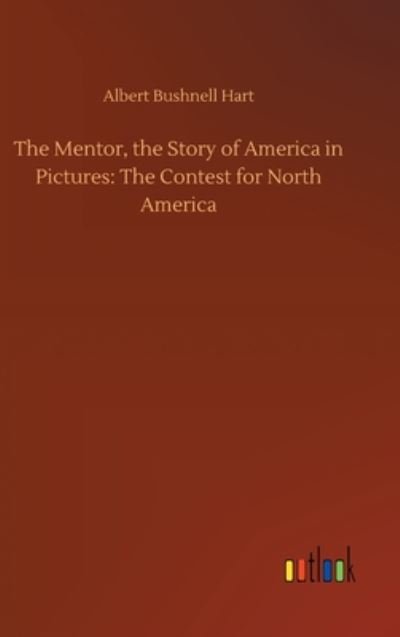 Cover for Albert Bushnell Hart · The Mentor, the Story of America in Pictures: The Contest for North America (Gebundenes Buch) (2020)