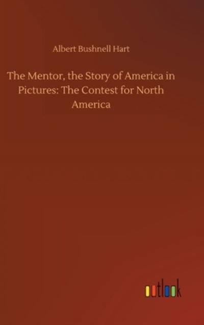 Cover for Albert Bushnell Hart · The Mentor, the Story of America in Pictures: The Contest for North America (Hardcover bog) (2020)