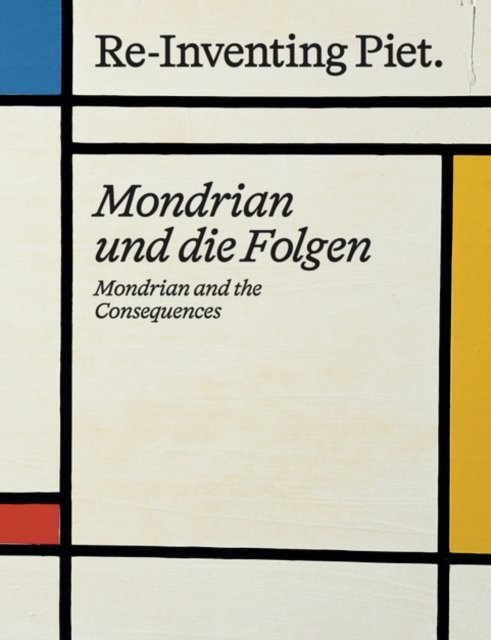 Cover for Piet Mondrian. Re-Inventing Piet: Mondrian and the consequences / Mondrian und die Folgen (Hardcover Book) (2023)