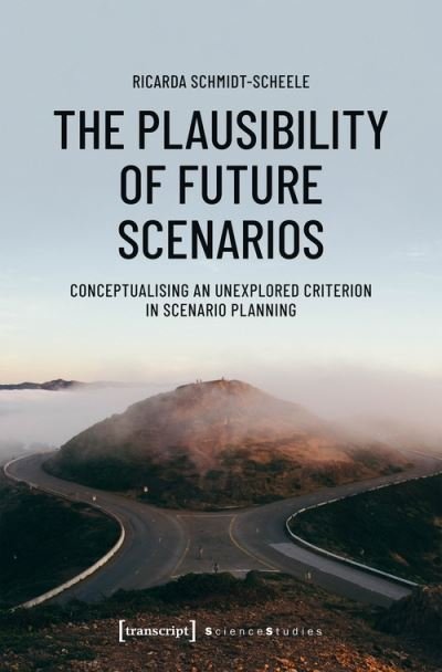 Cover for Ricarda Schmidt–scheele · The Plausibility of Future Scenarios – Conceptualising an Unexplored Criterion in Scenario Planning - Science Studies (Paperback Book) (2021)