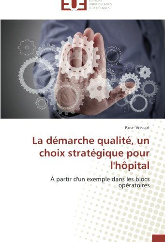 Cover for Rose Vossart · La Démarche Qualité, Un Choix Stratégique Pour L'hôpital: À Partir D'un Exemple Dans Les Blocs Opératoires (Paperback Book) [French edition] (2018)