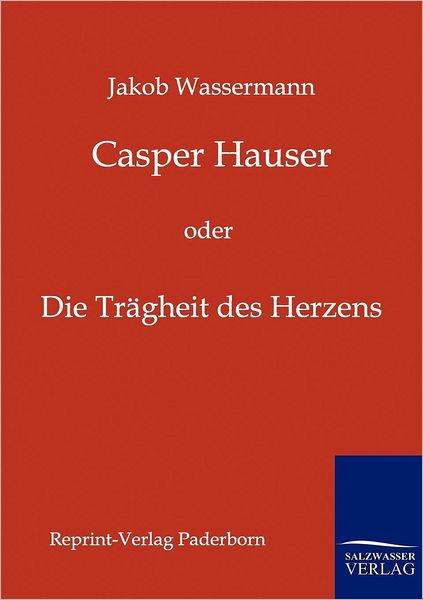 Casper Hauser - Jakob Wassermann - Books - Salzwasser-Verlag Gmbh - 9783846000199 - July 23, 2011