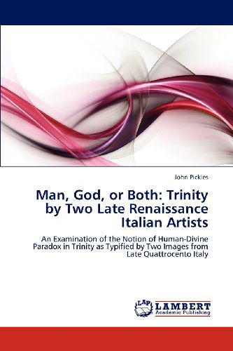 Cover for John Pickles · Man, God, or Both: Trinity by Two Late Renaissance Italian Artists: an Examination of the Notion of Human-divine Paradox in Trinity As Typified by Two Images from Late Quattrocento Italy (Paperback Book) (2012)