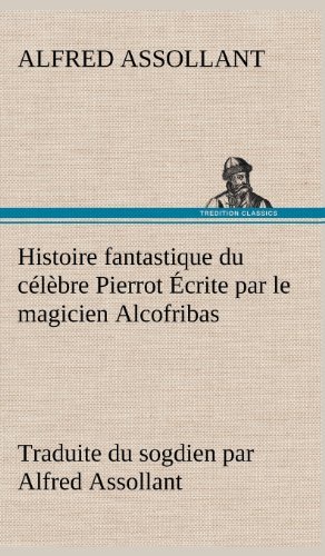Cover for Alfred Assollant · Histoire Fantastique Du C L Bre Pierrot Crite Par Le Magicien Alcofribas; Traduite Du Sogdien Par Alfred Assollant (Hardcover bog) [French edition] (2012)