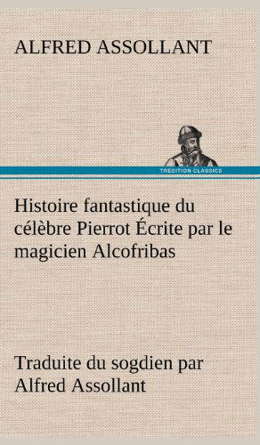 Cover for Alfred Assollant · Histoire Fantastique Du C L Bre Pierrot Crite Par Le Magicien Alcofribas; Traduite Du Sogdien Par Alfred Assollant (Inbunden Bok) [French edition] (2012)