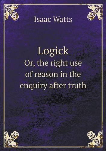 Cover for Isaac Watts · Logick Or, the Right Use of Reason in the Enquiry After Truth (Paperback Book) (2013)