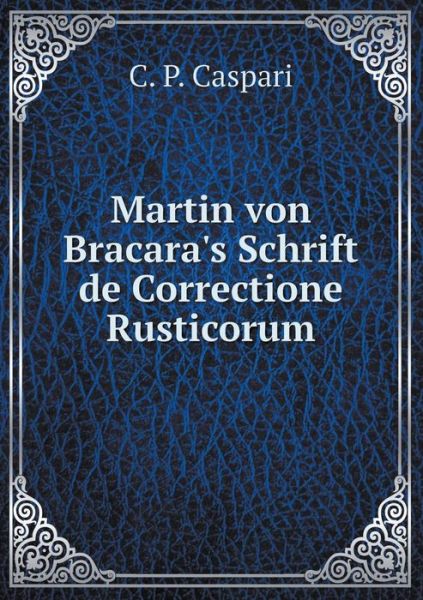 Cover for C P Caspari · Martin Von Bracara's Schrift De Correctione Rusticorum (Paperback Book) (2015)