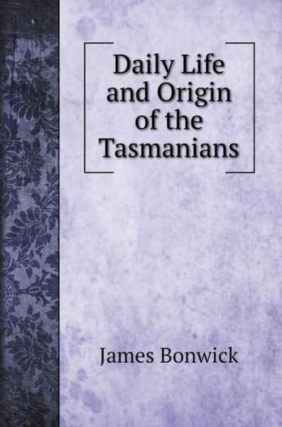 Cover for James Bonwick · Daily Life and Origin of the Tasmanians (Hardcover Book) (2020)