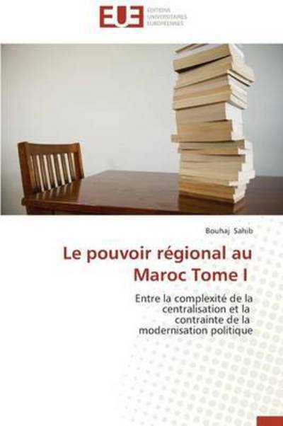 Cover for Bouhaj Sahib · Le Pouvoir Régional Au Maroc Tome I: Entre La Complexité De La  Centralisation et La   Contrainte De La   Modernisation Politique (Paperback Book) [French edition] (2018)
