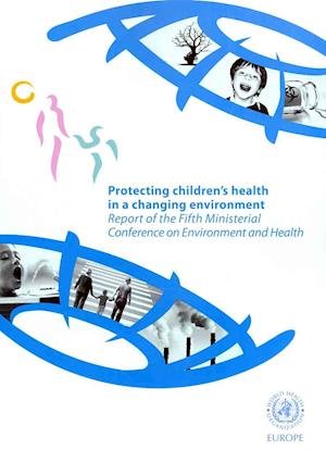 Protecting Children's Health in a Changing Environment: Report of the Fifth Ministerial Conference on Environment and Health - Who Regional Office for Europe - Bøker - World Health Organization - 9789289014199 - 17. januar 2011