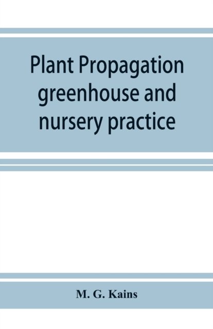 Plant propagation: greenhouse and nursery practice - M G Kains - Books - Alpha Edition - 9789353926199 - December 1, 2019