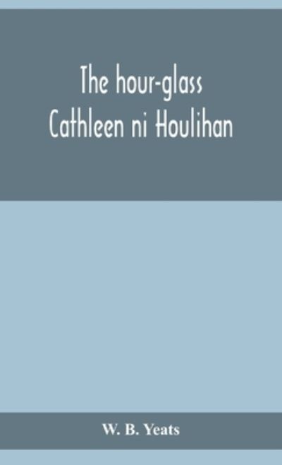 Cover for W B Yeats · The hour-glass; Cathleen ni Houlihan; The pot of broth Being Volume Two of Plays for An Irish Theatre (Hardcover Book) (2020)