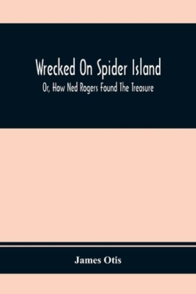 Cover for James Otis · Wrecked On Spider Island; Or, How Ned Rogers Found The Treasure (Taschenbuch) (2020)