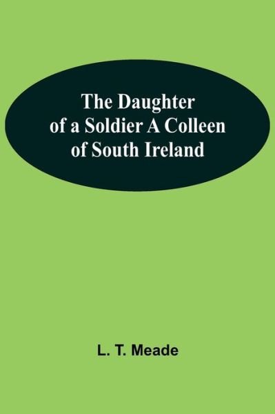 The Daughter Of A Soldier A Colleen Of South Ireland - L T Meade - Bøger - Alpha Edition - 9789354549199 - 7. maj 2021