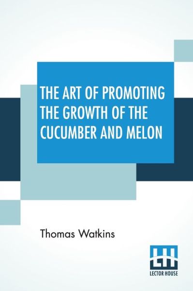 The Art Of Promoting The Growth Of The Cucumber And Melon - Thomas Watkins - Kirjat - Lector House - 9789390387199 - perjantai 4. syyskuuta 2020