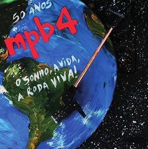 Cover for Mpb 4 · 50 Anos: O Sonho a Vida a Roda Viva (CD) (2016)